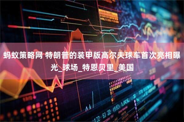 蚂蚁策略网 特朗普的装甲版高尔夫球车首次亮相曝光_球场_特恩贝里_美国