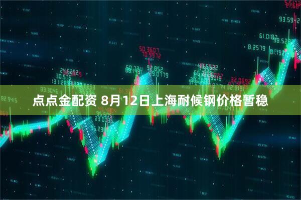 点点金配资 8月12日上海耐候钢价格暂稳