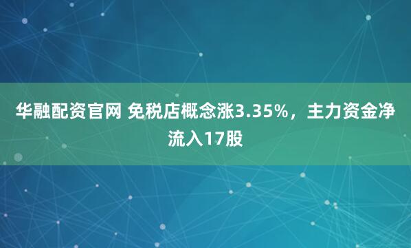 华融配资官网 免税店概念涨3.35%，主力资金净流入17股
