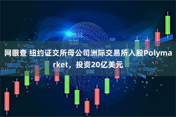 网眼查 纽约证交所母公司洲际交易所入股Polymarket，投资20亿美元